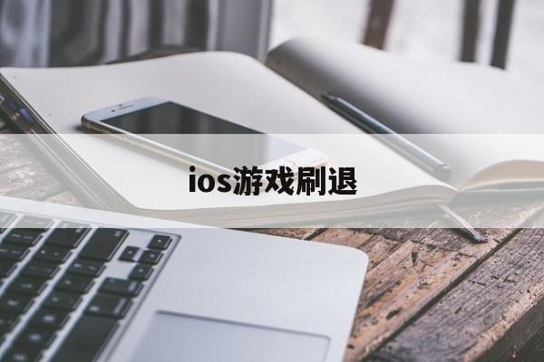 ios游戏刷退(ios玩游戏退钱了对游戏有什么影响)