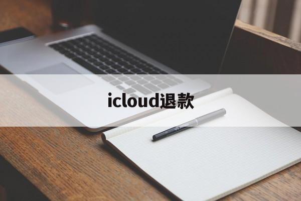 icloud退款(icloud退款多久到账)