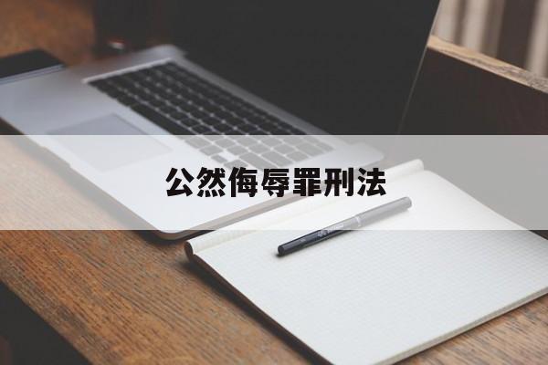 公然侮辱罪刑法(公然侮辱他人罪立案标准)