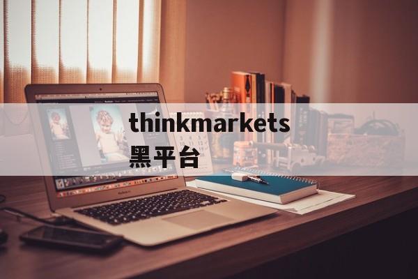 包含thinkmarkets黑平台的词条