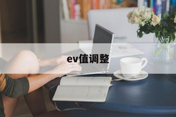 ev值调整(ev值有什么用)