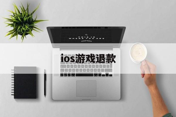 ios游戏退款(ios游戏退款成功率高吗)