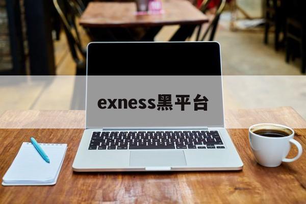 exness黑平台(ceex平台是诈骗的套路吗)