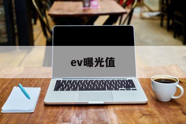 ev曝光值(ev曝光度是什么意思)