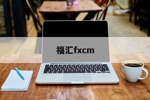 福汇fxcm(福汇fxcm官方网站)