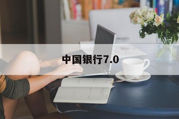 中国银行7.0(中国银行70版)